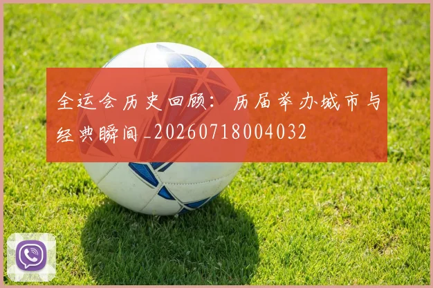 全运会历史回顾:历届举办城市与经典瞬间_20260718004032