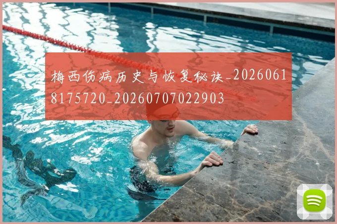 梅西伤病历史与恢复秘诀_20260618175720_20260707022903