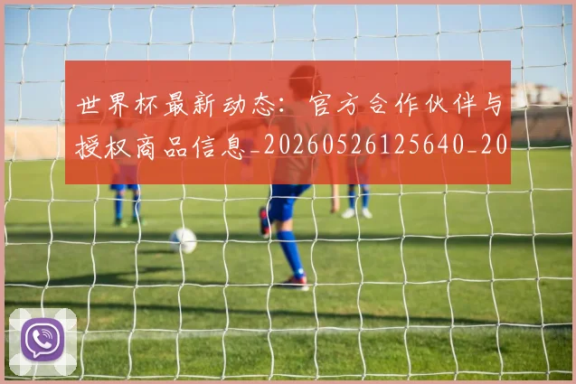 世界杯最新动态:官方合作伙伴与授权商品信息_20260526125640_20260702174048