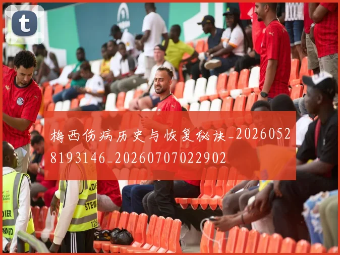 梅西伤病历史与恢复秘诀_20260528193146_20260707022902