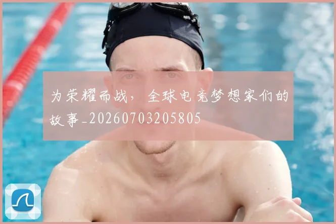 为荣耀而战，全球电竞梦想家们的故事_20260703205805