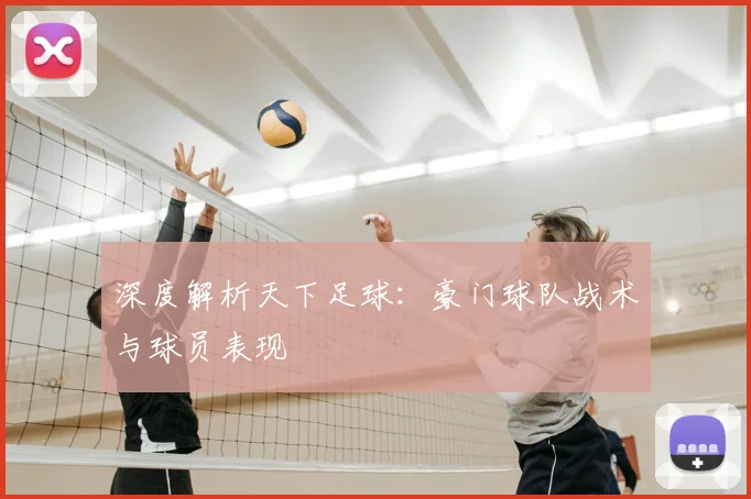 深度解析天下足球：豪门球队战术与球员表现