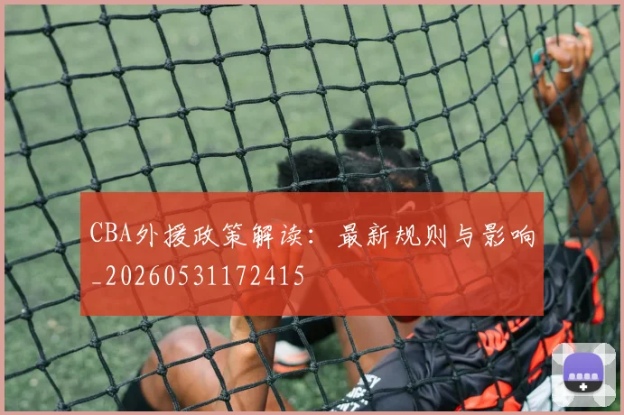 CBA外援政策解读:最新规则与影响_20260531172415