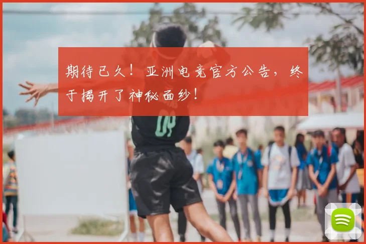 期待已久！亚洲电竞官方公告，终于揭开了神秘面纱！