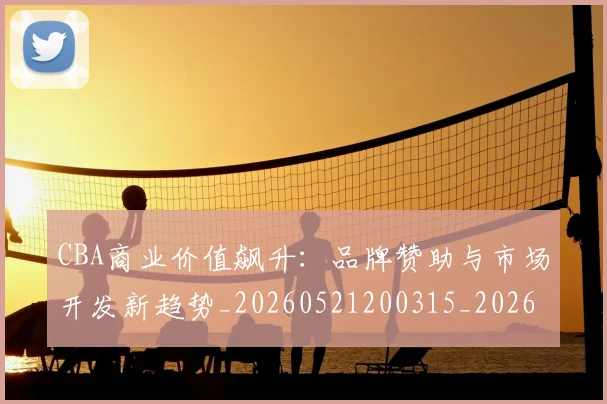 CBA商业价值飙升：品牌赞助与市场开发新趋势_20260521200315_20260701210441