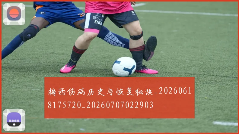 梅西伤病历史与恢复秘诀_20260618175720_20260707022903