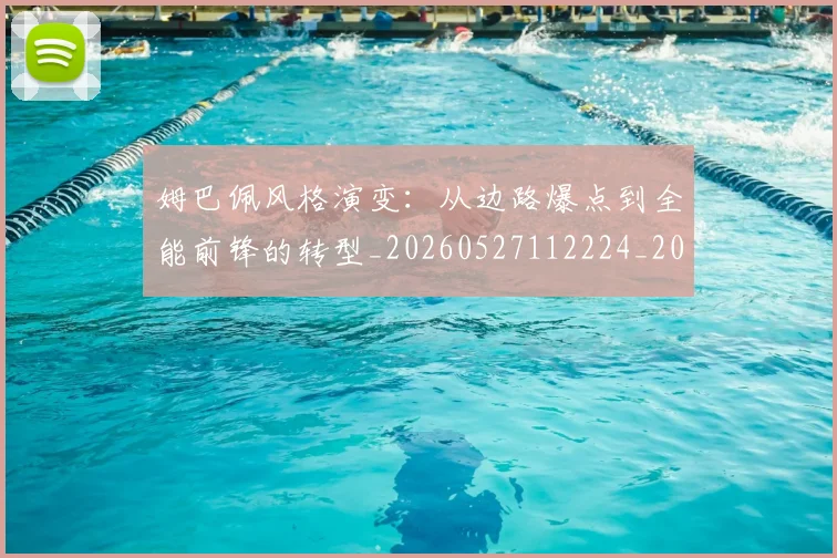 姆巴佩风格演变：从边路爆点到全能前锋的转型_20260527112224_20260703232421