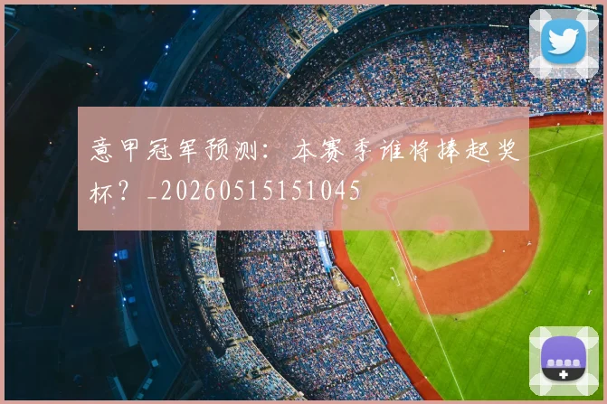 意甲冠军预测：本赛季谁将捧起奖杯？_20260515151045