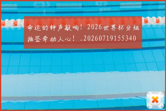 命运的钟声敲响！2026世界杯分组抽签牵动人心！_20260719155340