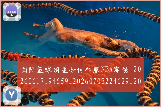 国际篮球明星如何征服NBA赛场_20260617194659_20260703224629_20260719165730