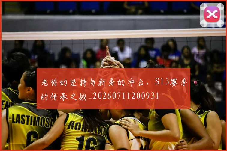 老将的坚持与新秀的冲击,S13赛季的传承之战_20260711200931