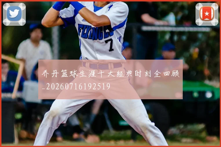 乔丹篮球生涯十大经典时刻全回顾_20260716192519