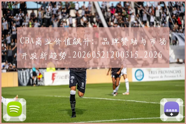 CBA商业价值飙升:品牌赞助与市场开发新趋势_20260521200315_20260712044248