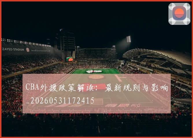 CBA外援政策解读：最新规则与影响_20260531172415