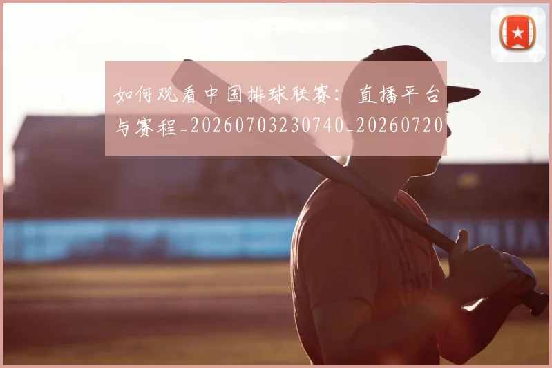 如何观看中国排球联赛:直播平台与赛程_20260703230740_20260720183157