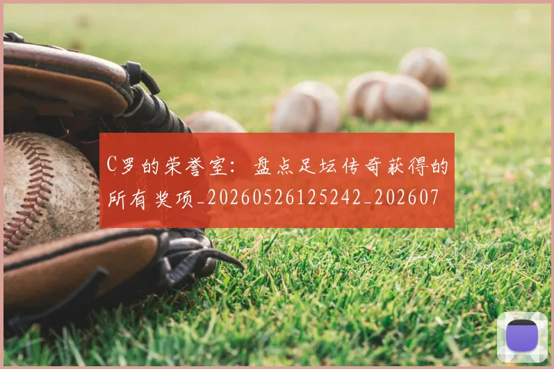 C罗的荣誉室:盘点足坛传奇获得的所有奖项_20260526125242_20260701213740