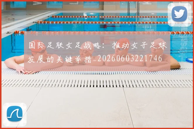 国际足联女足战略：推动女子足球发展的关键举措_20260603221746