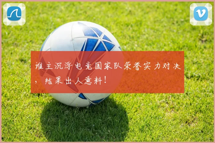 谁主沉浮电竞国家队荣誉实力对决，结果出人意料！