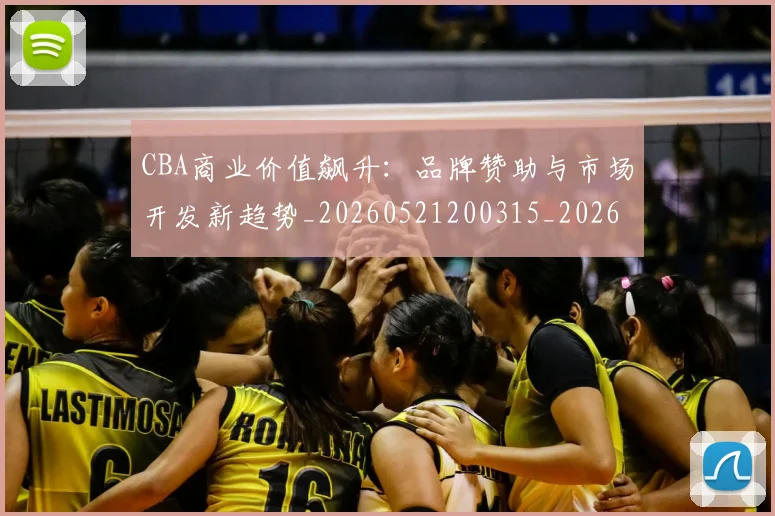 CBA商业价值飙升：品牌赞助与市场开发新趋势_20260521200315_20260701210441