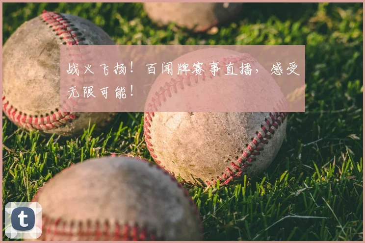 战火飞扬！百闻牌赛事直播，感受无限可能！