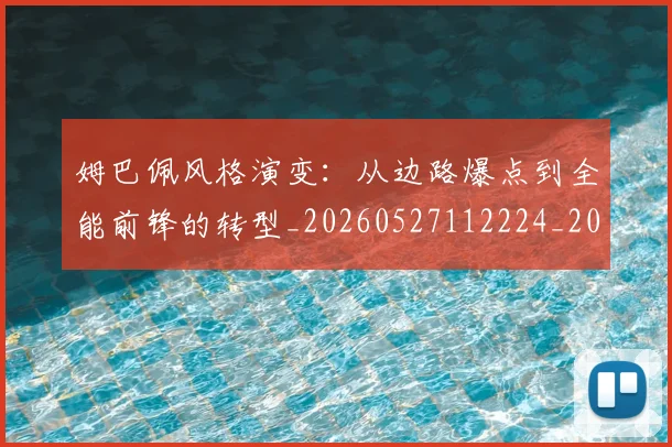 姆巴佩风格演变:从边路爆点到全能前锋的转型_20260527112224_20260703232421
