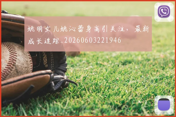 姚明女儿姚沁蕾身高引关注，最新成长追踪_20260603221946