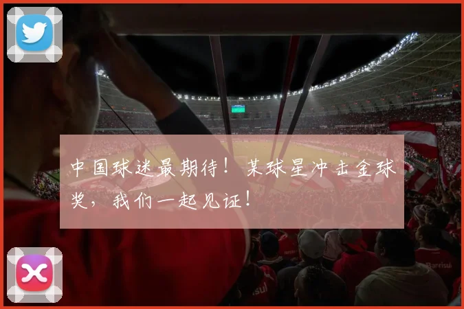 中国球迷最期待！某球星冲击金球奖，我们一起见证！