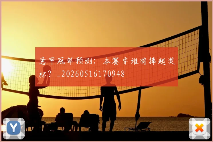 意甲冠军预测：本赛季谁将捧起奖杯？_20260516170948