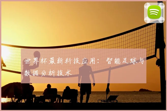 世界杯最新科技应用:智能足球与数据分析技术
