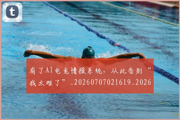 有了AI电竞情报系统，从此告别“我太难了”_20260707021619_20260801161157