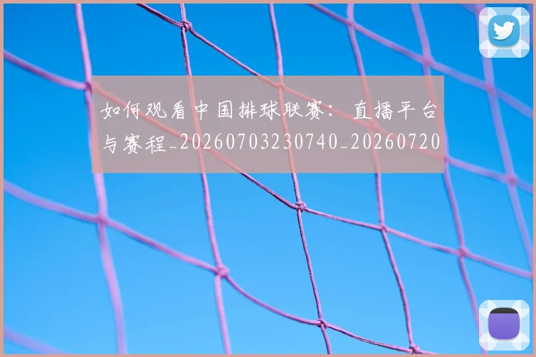 如何观看中国排球联赛：直播平台与赛程_20260703230740_20260720183157